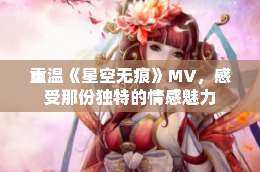 重温《星空无痕》MV，感受那份独特的情感魅力