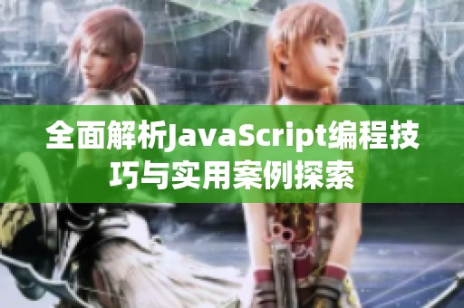 全面解析JavaScript编程技巧与实用案例探索