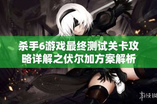杀手6游戏最终测试关卡攻略详解之伏尔加方案解析
