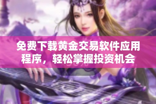 免费下载黄金交易软件应用程序，轻松掌握投资机会