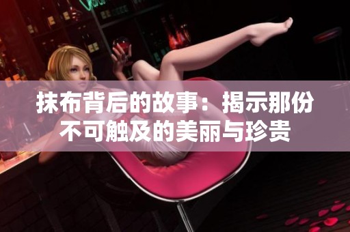 抹布背后的故事：揭示那份不可触及的美丽与珍贵