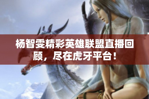 杨智雯精彩英雄联盟直播回顾，尽在虎牙平台！