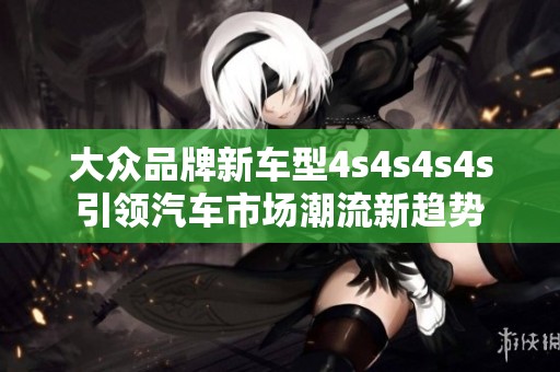 大众品牌新车型4s4s4s4s引领汽车市场潮流新趋势