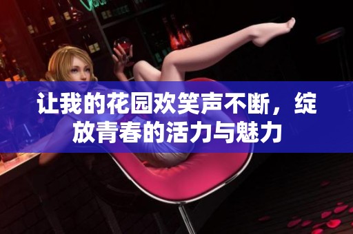 让我的花园欢笑声不断，绽放青春的活力与魅力
