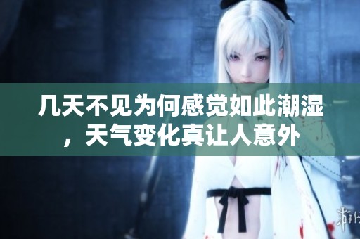 几天不见为何感觉如此潮湿，天气变化真让人意外