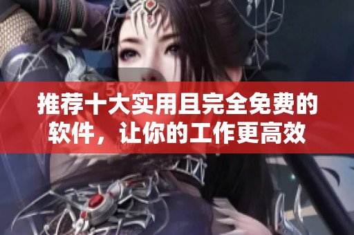 推荐十大实用且完全免费的软件，让你的工作更高效