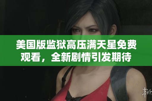 美国版监狱高压满天星免费观看，全新剧情引发期待