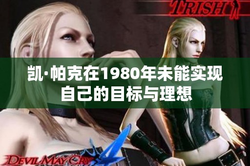 凯·帕克在1980年未能实现自己的目标与理想