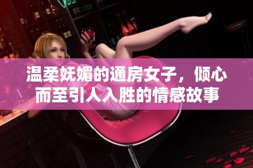 温柔妩媚的通房女子，倾心而至引人入胜的情感故事