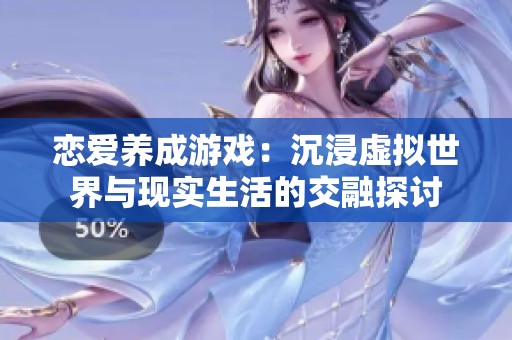恋爱养成游戏：沉浸虚拟世界与现实生活的交融探讨