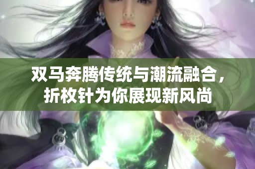 双马奔腾传统与潮流融合，折枚针为你展现新风尚