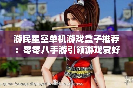 游民星空单机游戏盒子推荐：零零八手游引领游戏爱好者新体验