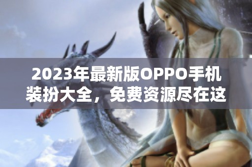 2023年最新版OPPO手机装扮大全，免费资源尽在这里