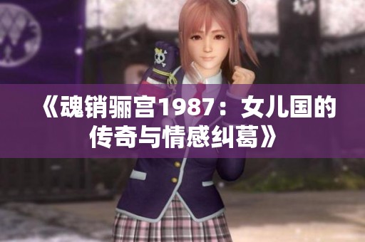 《魂销骊宫1987：女儿国的传奇与情感纠葛》