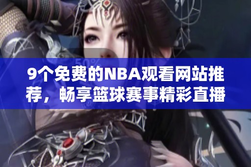 9个免费的NBA观看网站推荐，畅享篮球赛事精彩直播