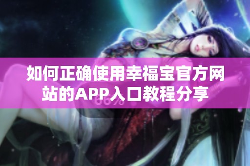 如何正确使用幸福宝官方网站的APP入口教程分享