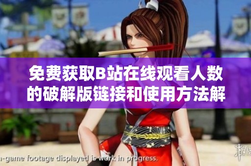 免费获取B站在线观看人数的破解版链接和使用方法解析