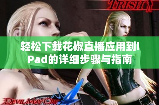 轻松下载花椒直播应用到iPad的详细步骤与指南