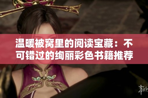 温暖被窝里的阅读宝藏：不可错过的绚丽彩色书籍推荐
