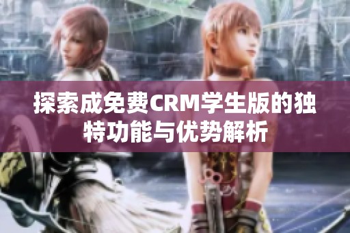 探索成免费CRM学生版的独特功能与优势解析