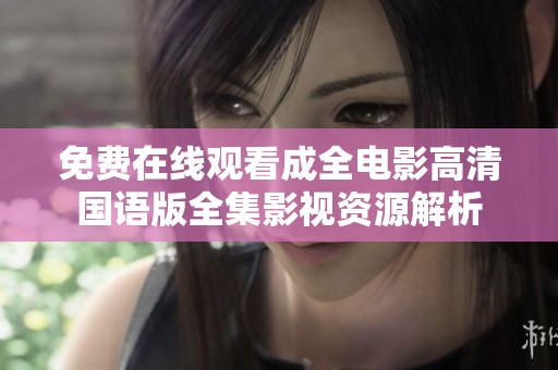 免费在线观看成全电影高清国语版全集影视资源解析