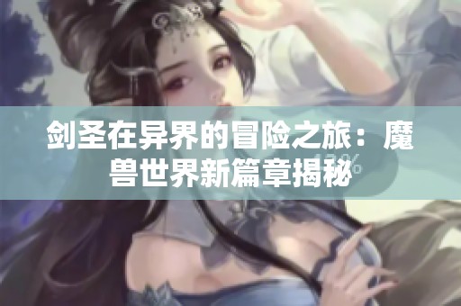 剑圣在异界的冒险之旅：魔兽世界新篇章揭秘