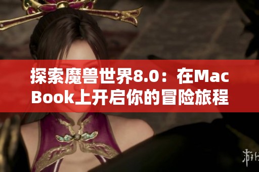 探索魔兽世界8.0：在MacBook上开启你的冒险旅程
