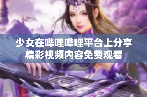 少女在哔哩哔哩平台上分享精彩视频内容免费观看