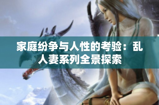 家庭纷争与人性的考验：乱人妻系列全景探索