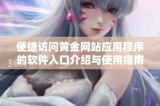 便捷访问黄金网站应用程序的软件入口介绍与使用指南