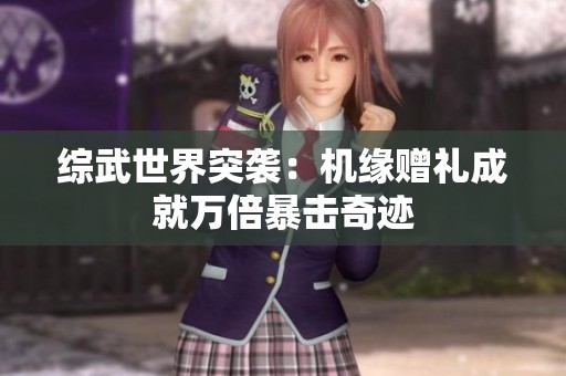 综武世界突袭：机缘赠礼成就万倍暴击奇迹
