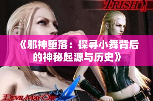 《邪神堕落：探寻小舞背后的神秘起源与历史》