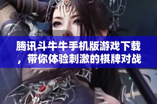 腾讯斗牛牛手机版游戏下载，带你体验刺激的棋牌对战乐趣