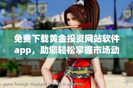 免费下载黄金投资网站软件app，助您轻松掌握市场动态