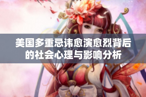 美国多重忌讳愈演愈烈背后的社会心理与影响分析