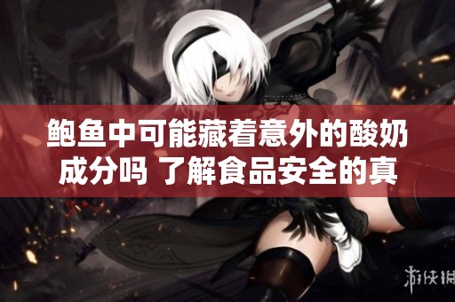鲍鱼中可能藏着意外的酸奶成分吗 了解食品安全的真相