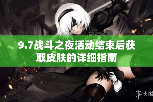 9.7战斗之夜活动结束后获取皮肤的详细指南