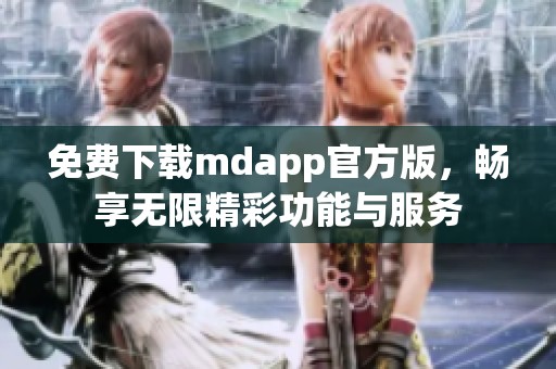 免费下载mdapp官方版，畅享无限精彩功能与服务
