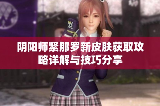 阴阳师紧那罗新皮肤获取攻略详解与技巧分享