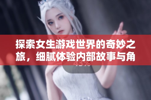 探索女生游戏世界的奇妙之旅，细腻体验内部故事与角色成长