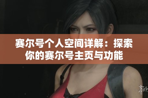 赛尔号个人空间详解：探索你的赛尔号主页与功能