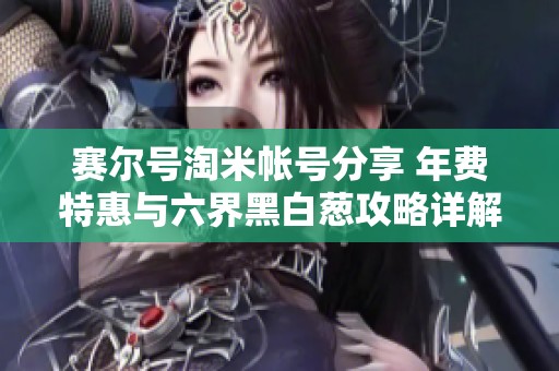 赛尔号淘米帐号分享 年费特惠与六界黑白葱攻略详解