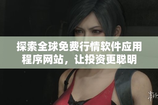 探索全球免费行情软件应用程序网站，让投资更聪明