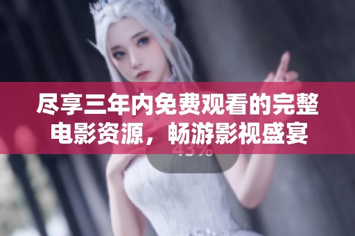 尽享三年内免费观看的完整电影资源，畅游影视盛宴