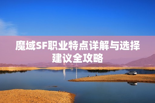 魔域SF职业特点详解与选择建议全攻略