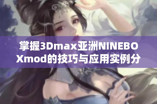 掌握3Dmax亚洲NINEBOXmod的技巧与应用实例分享