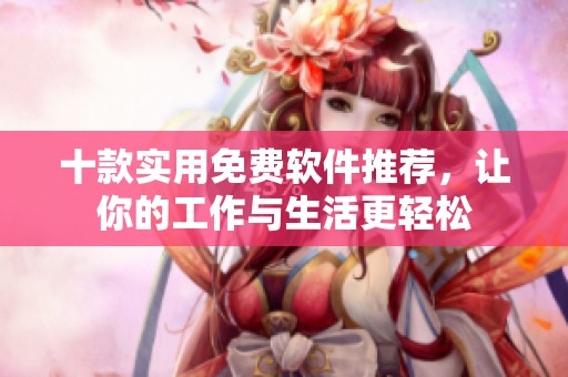 十款实用免费软件推荐，让你的工作与生活更轻松