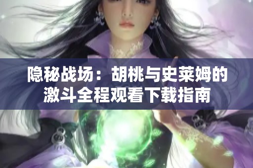 隐秘战场：胡桃与史莱姆的激斗全程观看下载指南