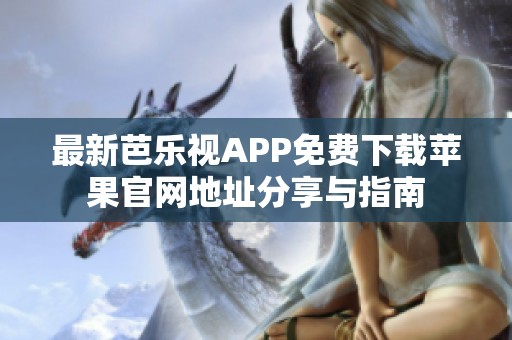 最新芭乐视APP免费下载苹果官网地址分享与指南