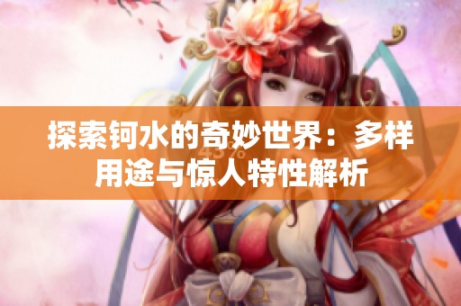 探索钶水的奇妙世界：多样用途与惊人特性解析